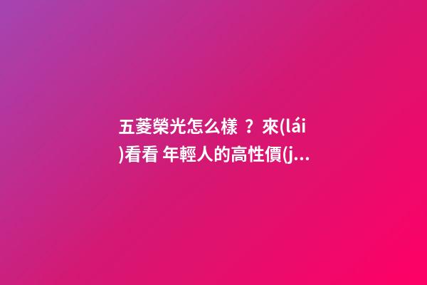 五菱榮光怎么樣？來(lái)看看 年輕人的高性價(jià)比之選